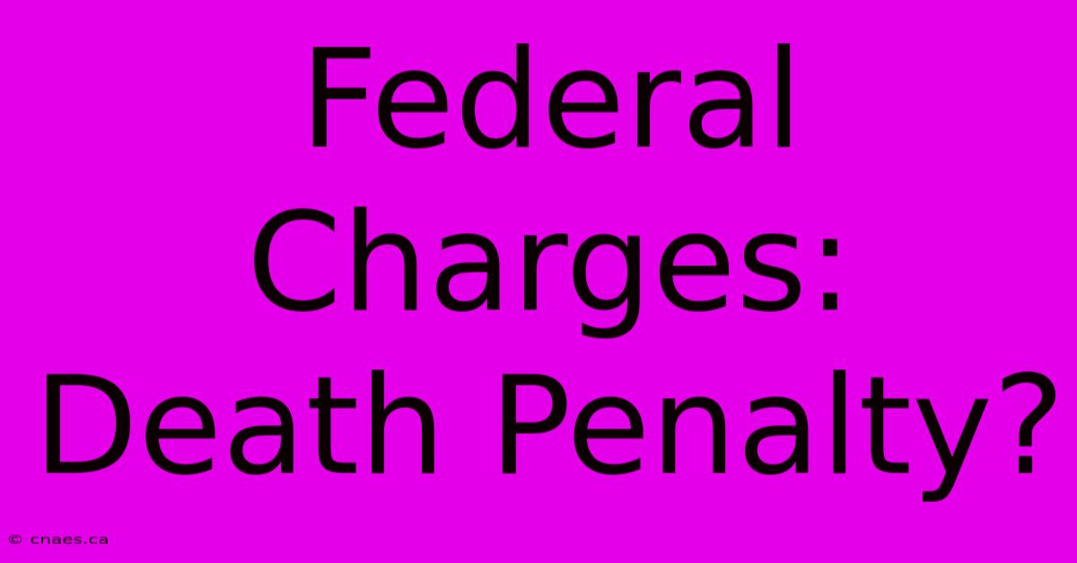 Federal Charges: Death Penalty?