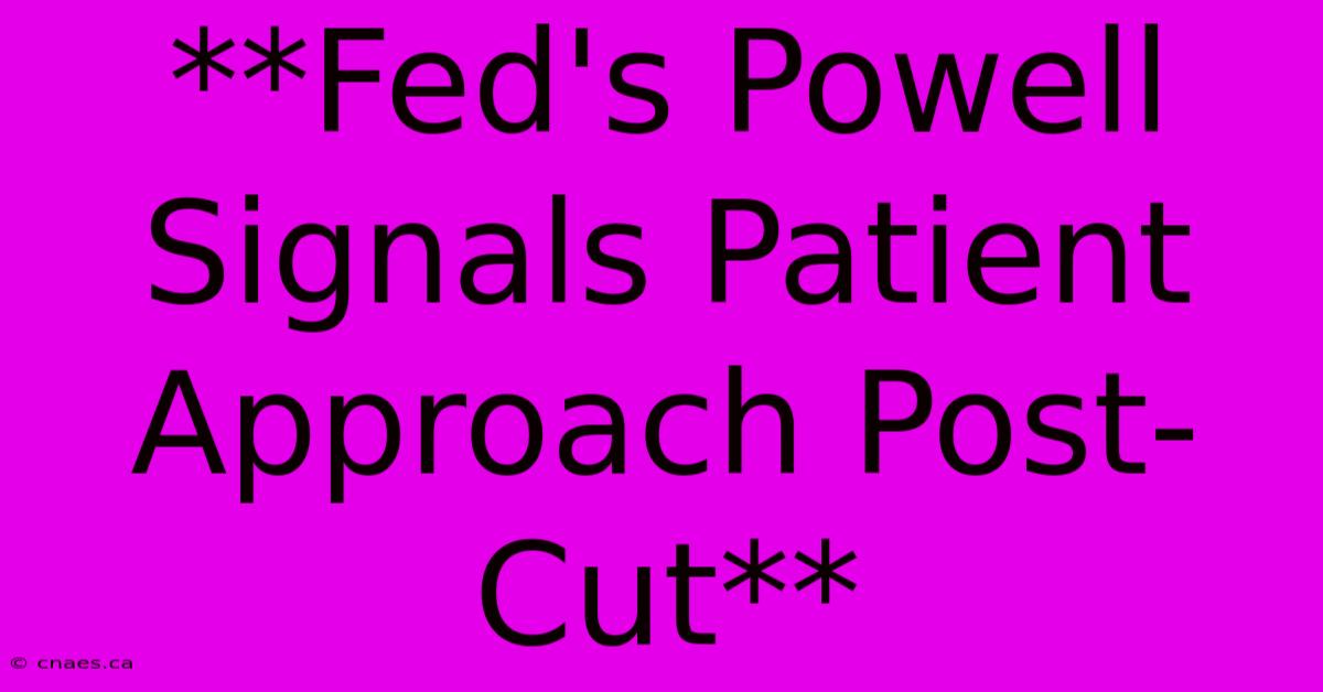 **Fed's Powell Signals Patient Approach Post-Cut**