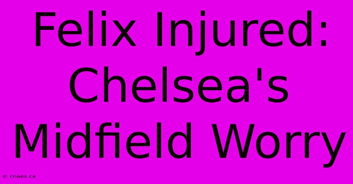 Felix Injured: Chelsea's Midfield Worry