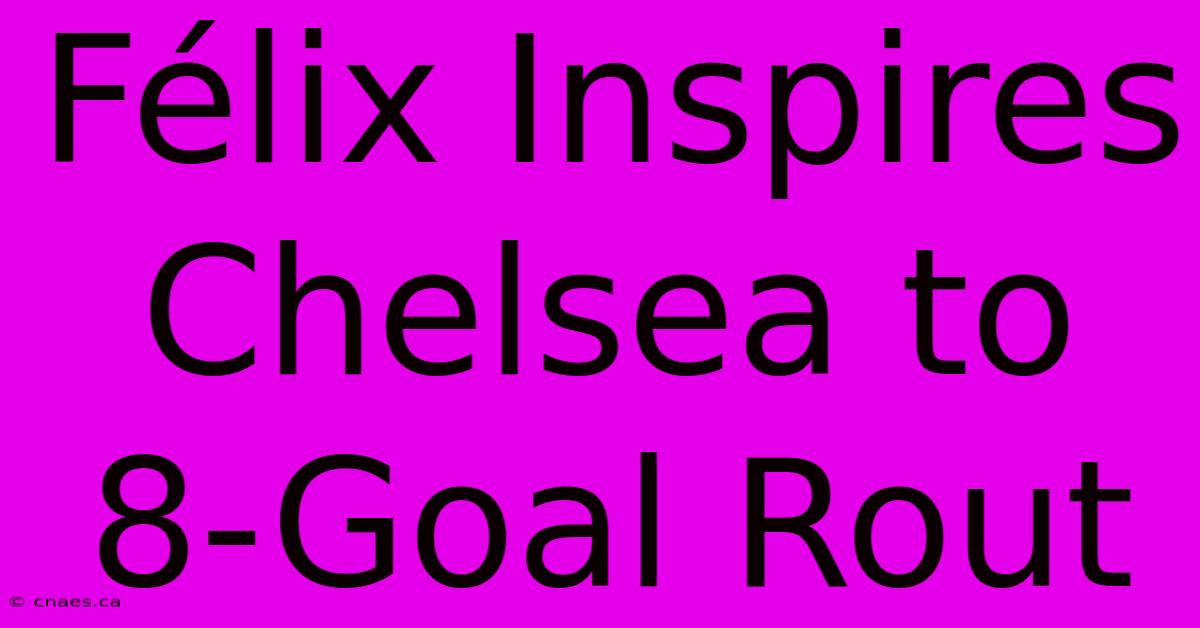 Félix Inspires Chelsea To 8-Goal Rout