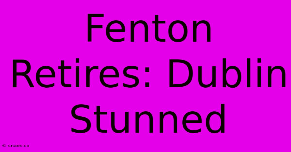 Fenton Retires: Dublin Stunned