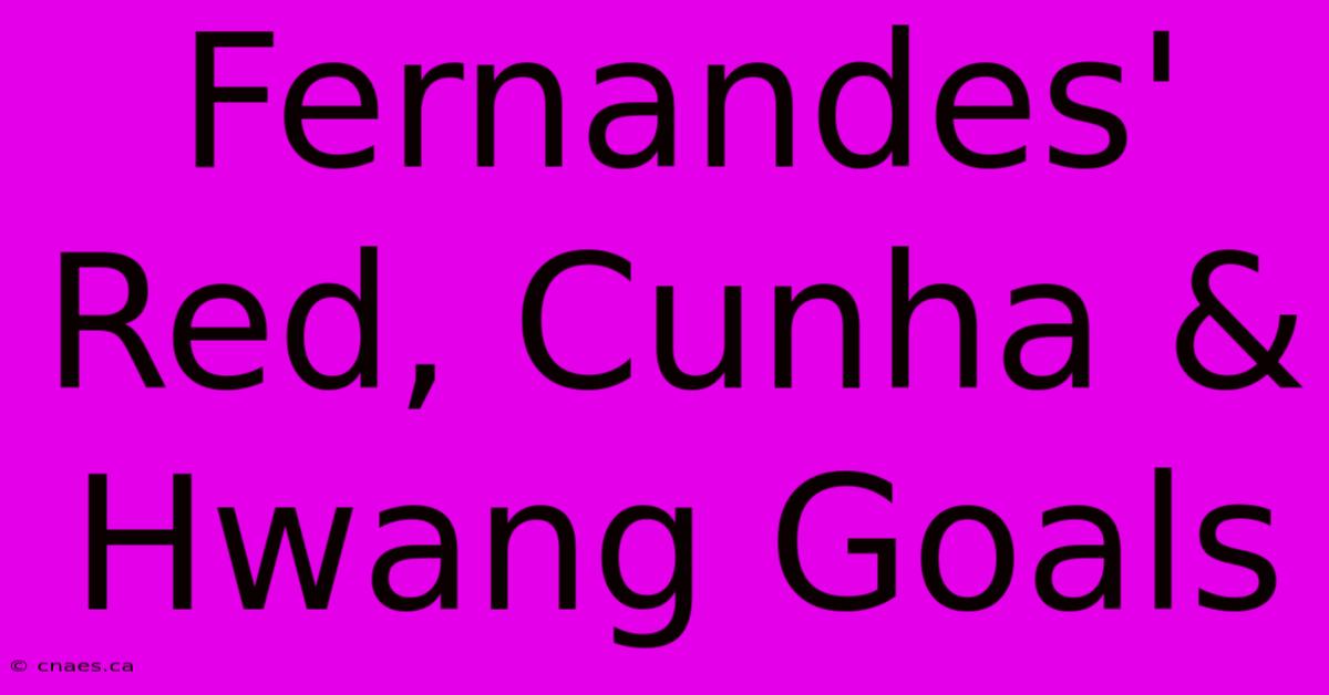 Fernandes' Red, Cunha & Hwang Goals