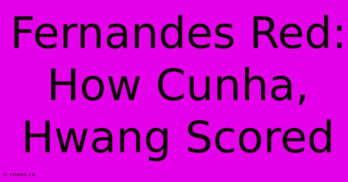 Fernandes Red: How Cunha, Hwang Scored