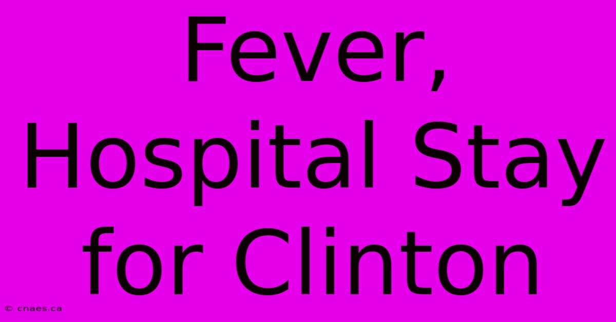 Fever, Hospital Stay For Clinton