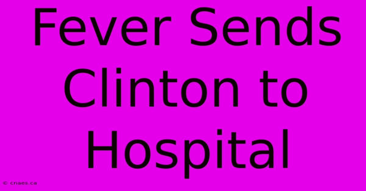 Fever Sends Clinton To Hospital