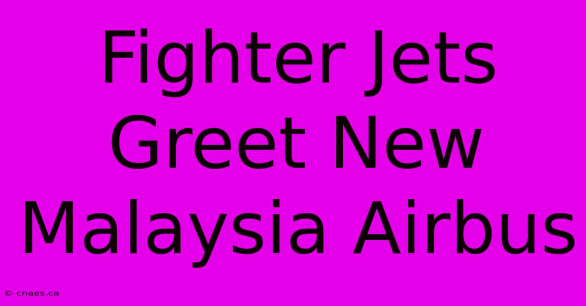 Fighter Jets Greet New Malaysia Airbus