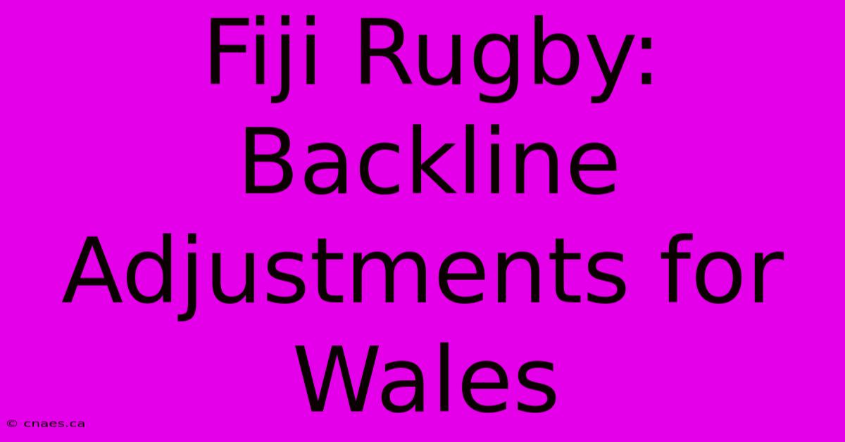 Fiji Rugby: Backline Adjustments For Wales