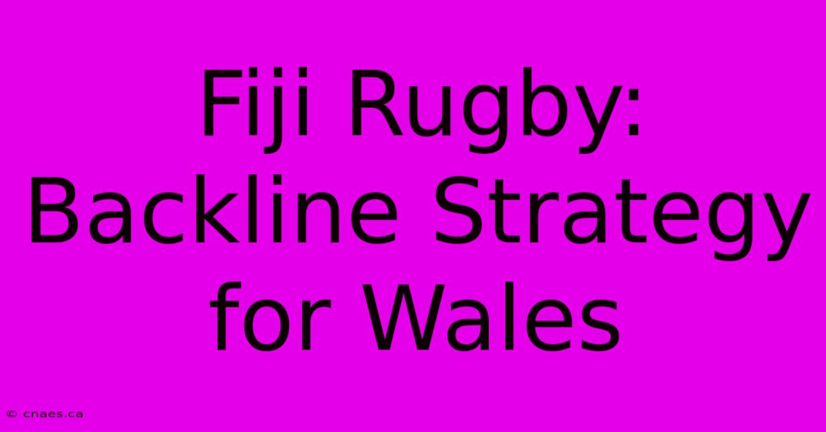 Fiji Rugby: Backline Strategy For Wales