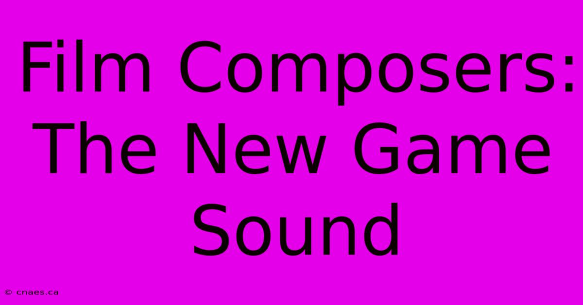 Film Composers: The New Game Sound