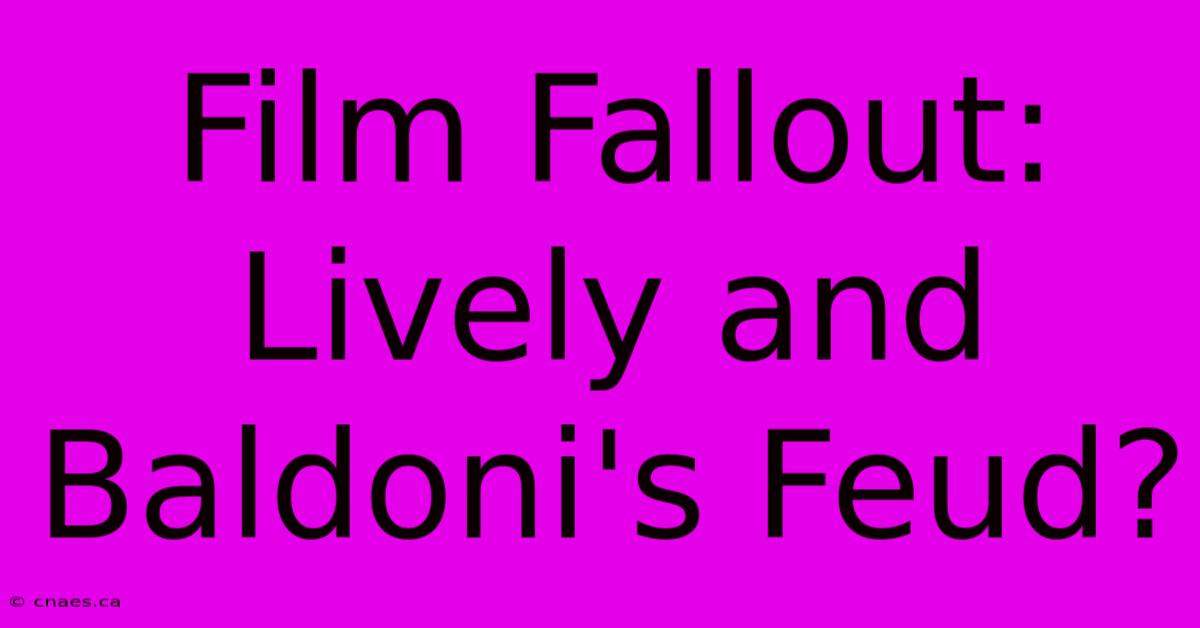 Film Fallout: Lively And Baldoni's Feud?