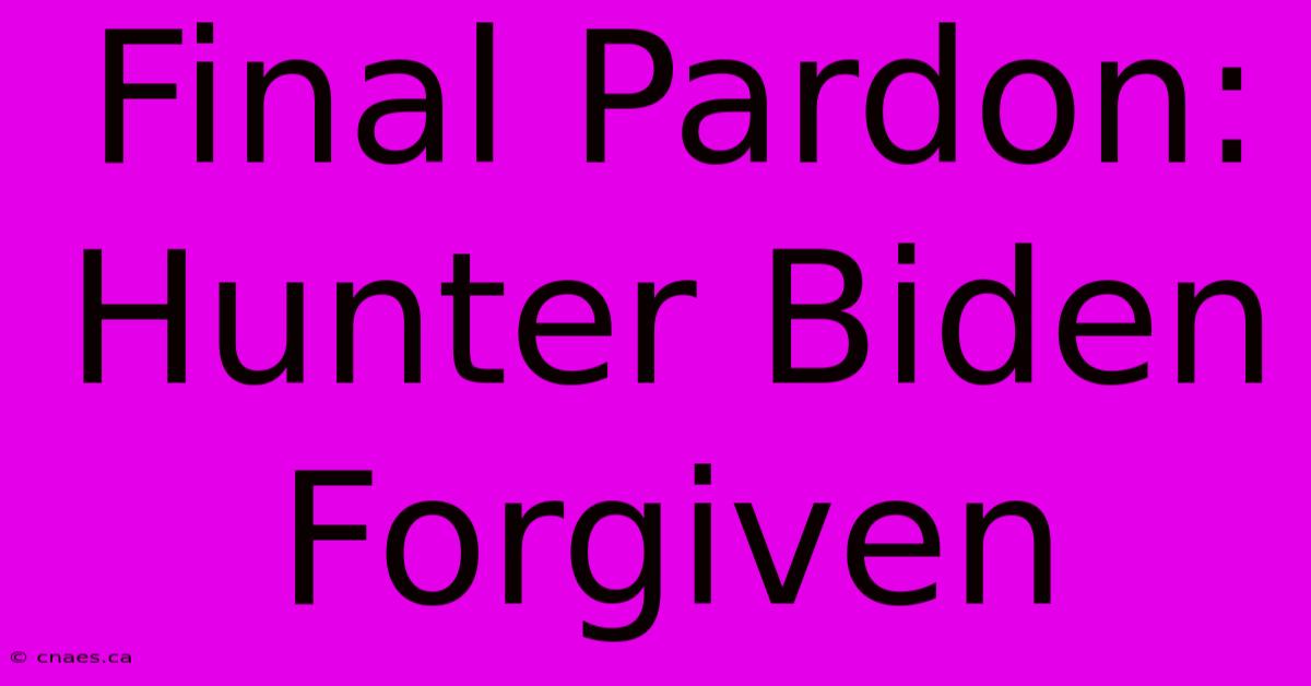 Final Pardon: Hunter Biden Forgiven