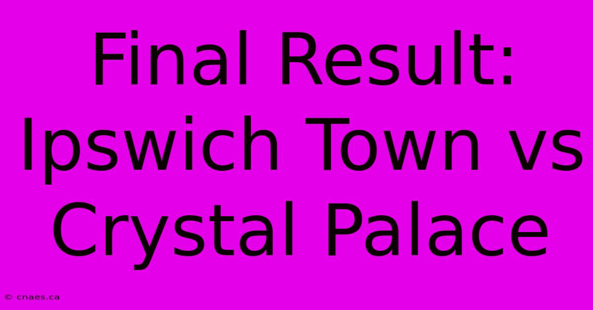 Final Result: Ipswich Town Vs Crystal Palace