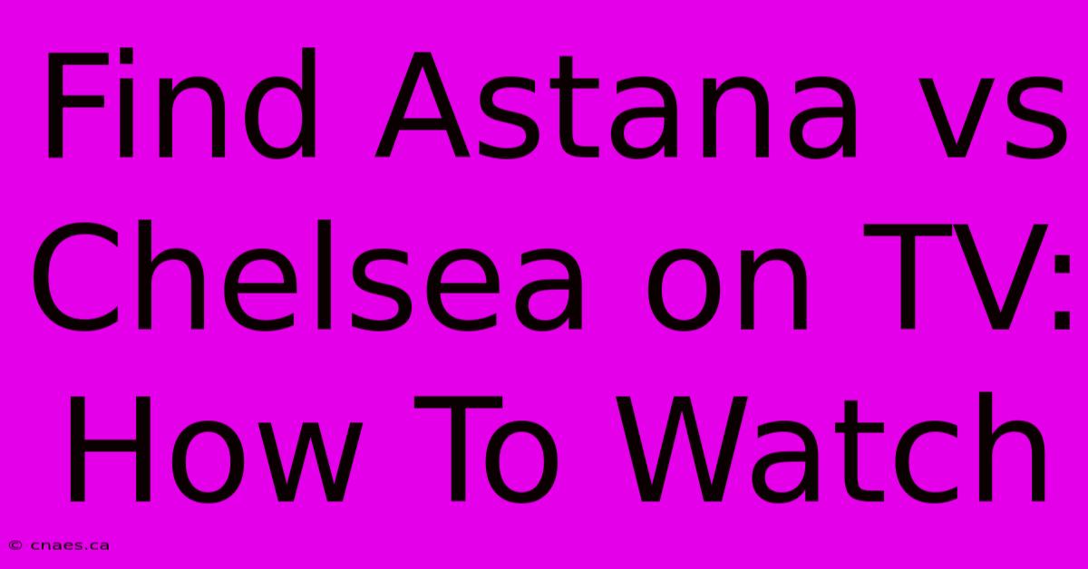 Find Astana Vs Chelsea On TV:  How To Watch