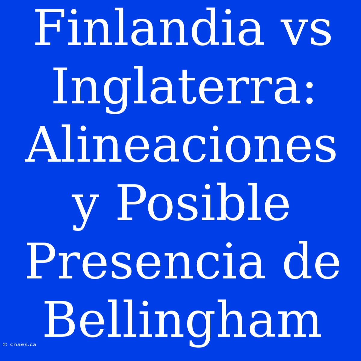 Finlandia Vs Inglaterra: Alineaciones Y Posible Presencia De Bellingham