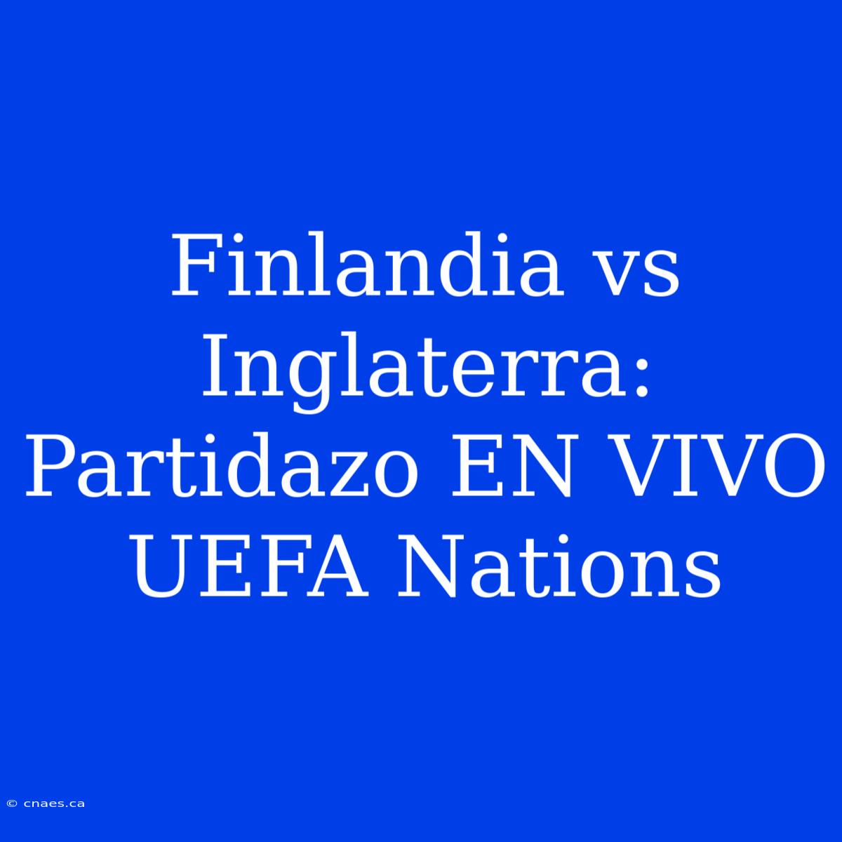 Finlandia Vs Inglaterra: Partidazo EN VIVO UEFA Nations