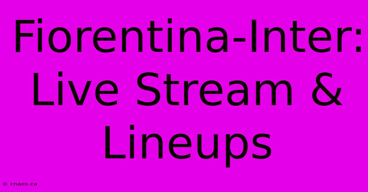 Fiorentina-Inter: Live Stream & Lineups