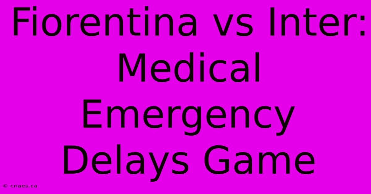 Fiorentina Vs Inter: Medical Emergency Delays Game