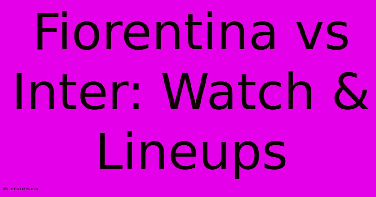 Fiorentina Vs Inter: Watch & Lineups