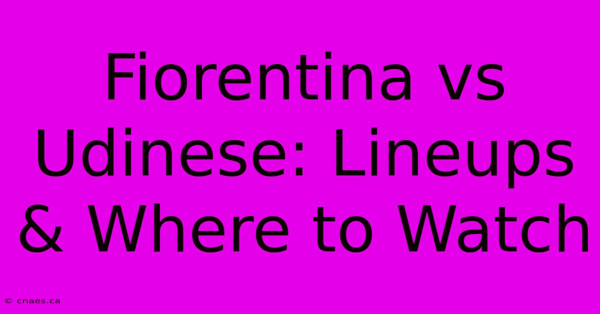 Fiorentina Vs Udinese: Lineups & Where To Watch