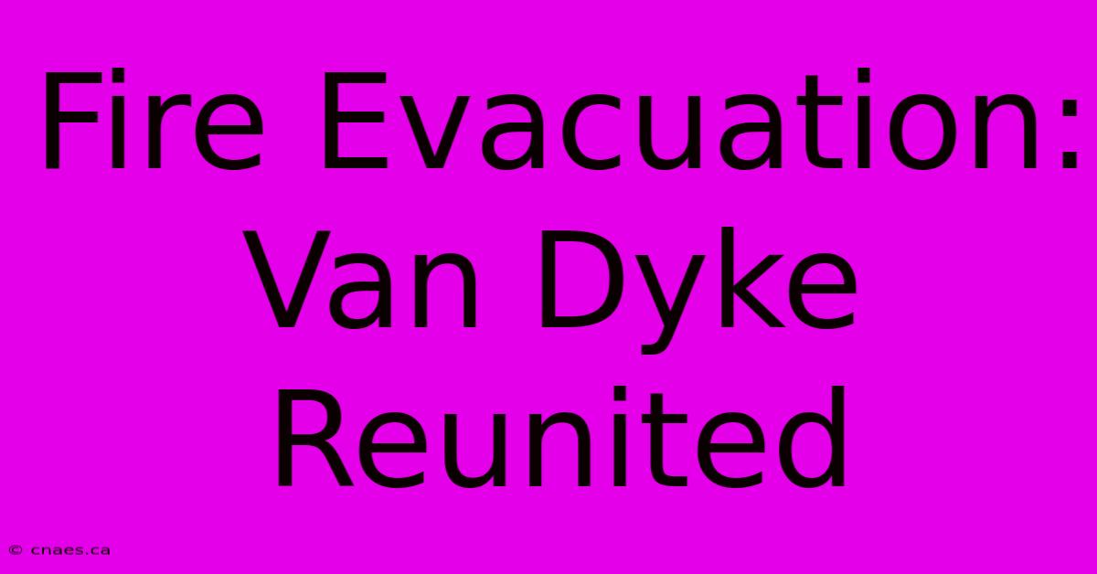 Fire Evacuation: Van Dyke Reunited