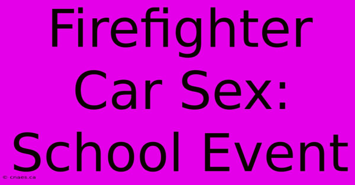 Firefighter Car Sex: School Event