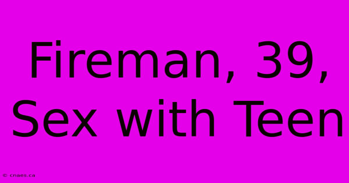 Fireman, 39, Sex With Teen