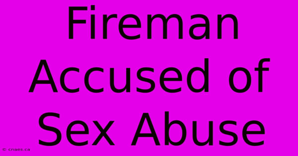 Fireman Accused Of Sex Abuse