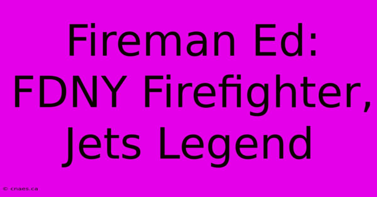 Fireman Ed: FDNY Firefighter, Jets Legend 