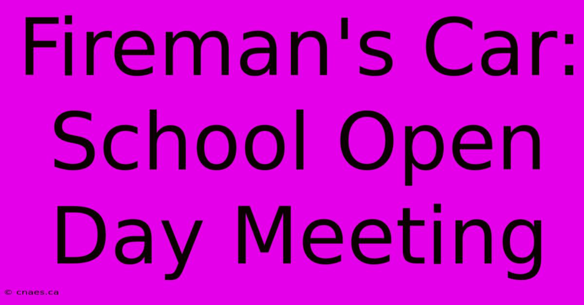 Fireman's Car: School Open Day Meeting