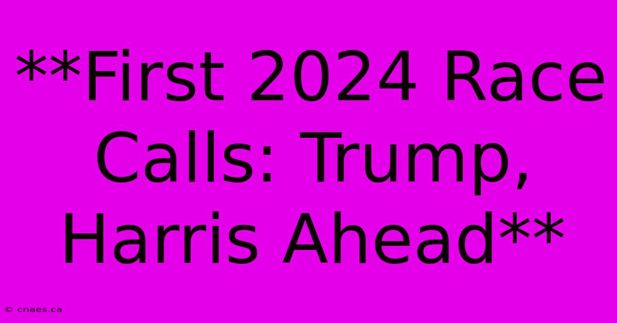 **First 2024 Race Calls: Trump, Harris Ahead**