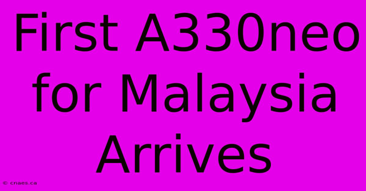 First A330neo For Malaysia Arrives