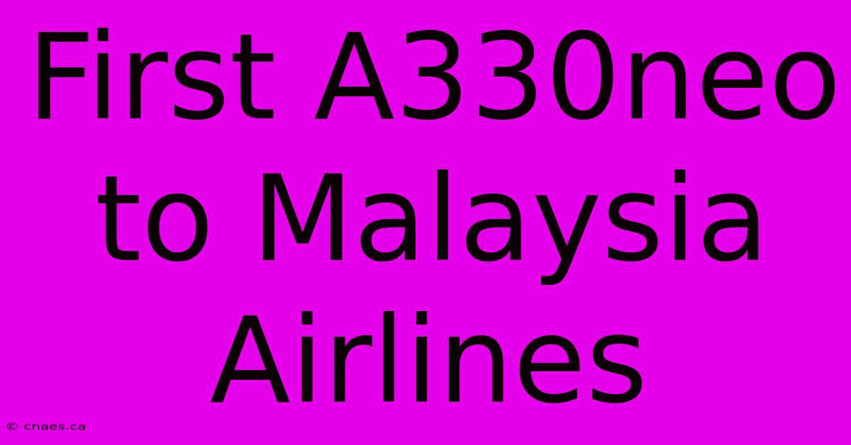 First A330neo To Malaysia Airlines