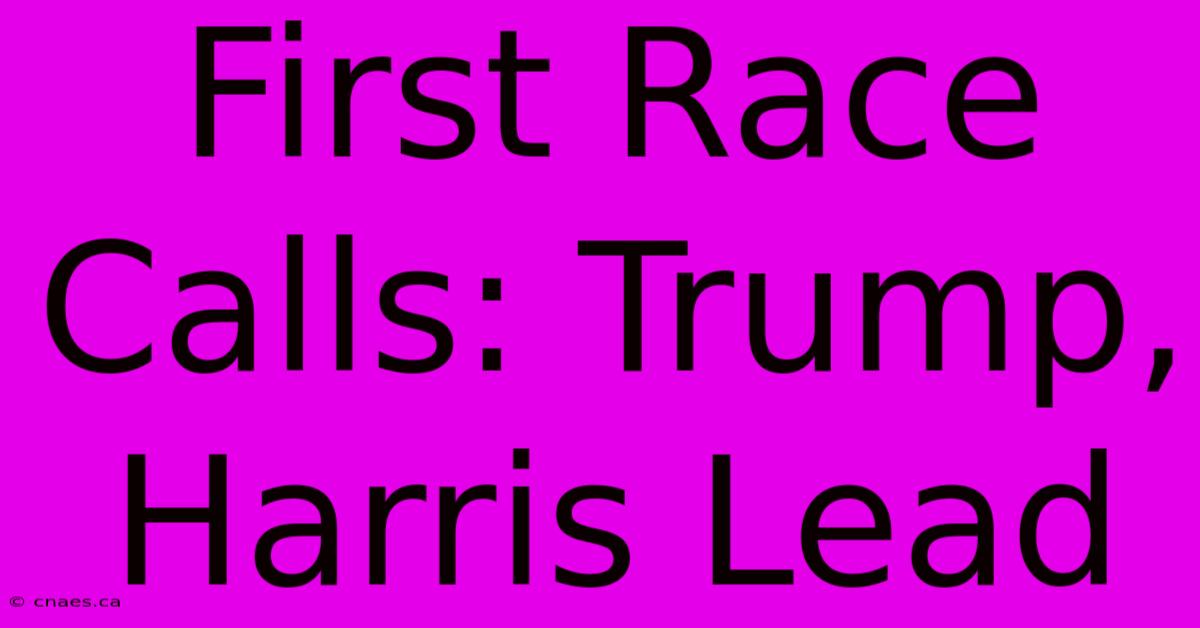 First Race Calls: Trump, Harris Lead