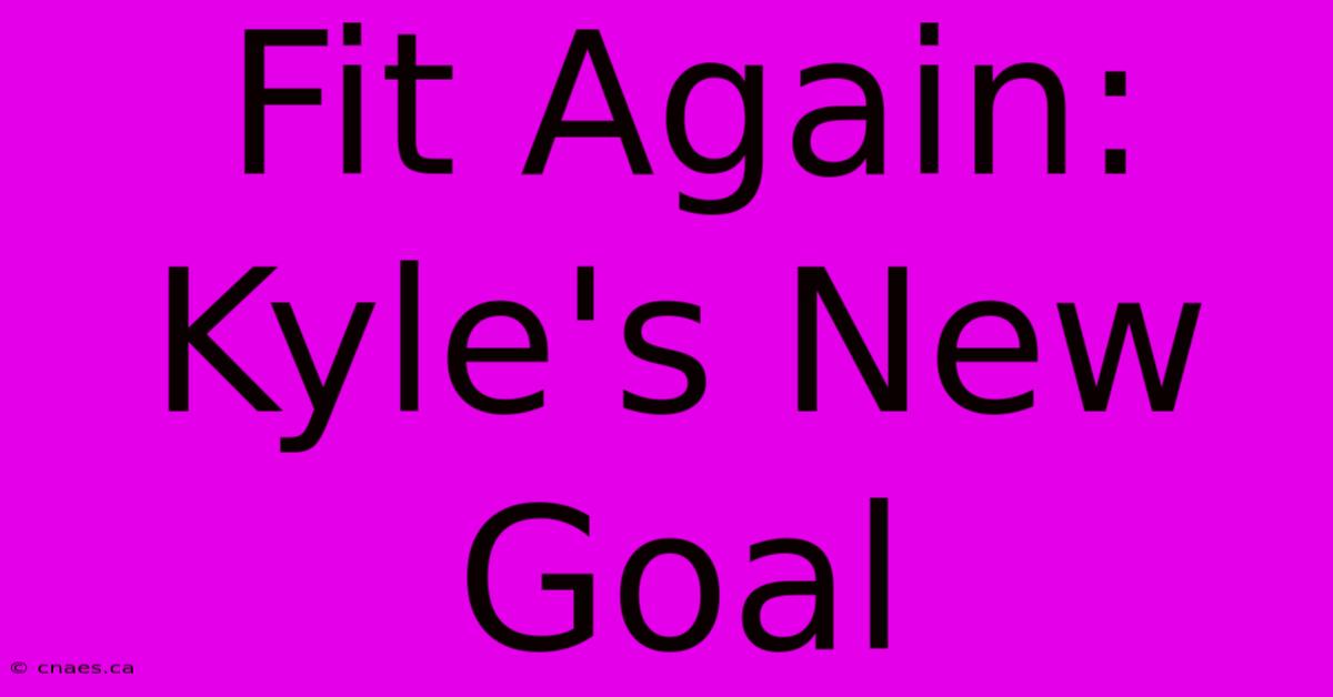 Fit Again: Kyle's New Goal