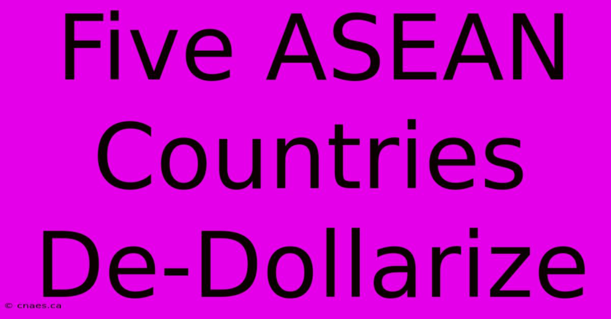 Five ASEAN Countries De-Dollarize