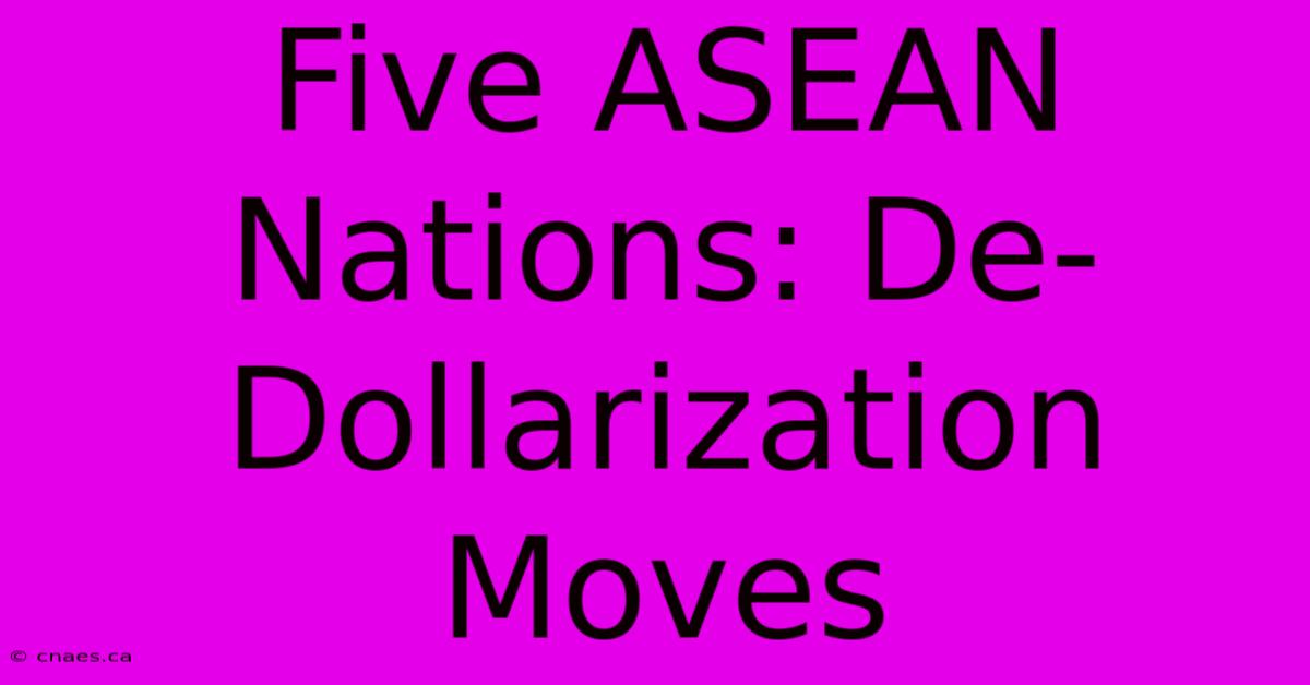 Five ASEAN Nations: De-Dollarization Moves