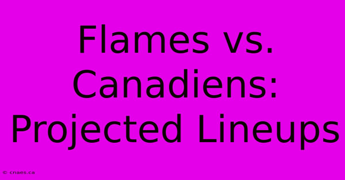 Flames Vs. Canadiens: Projected Lineups