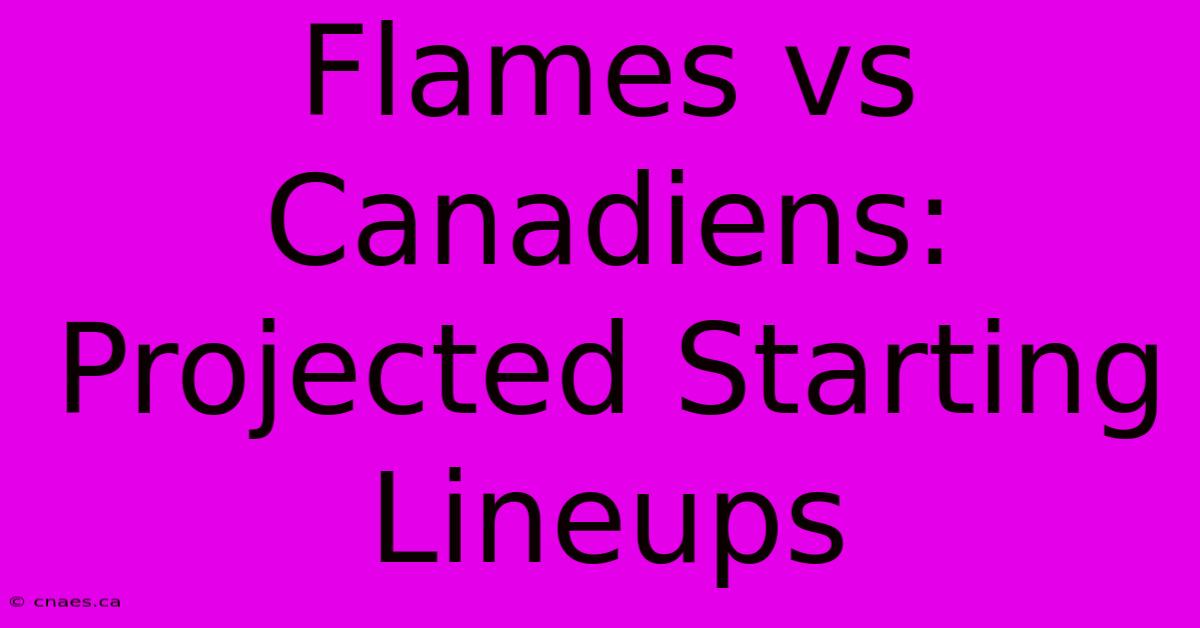 Flames Vs Canadiens: Projected Starting Lineups