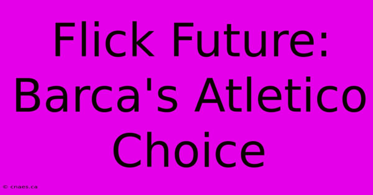 Flick Future: Barca's Atletico Choice