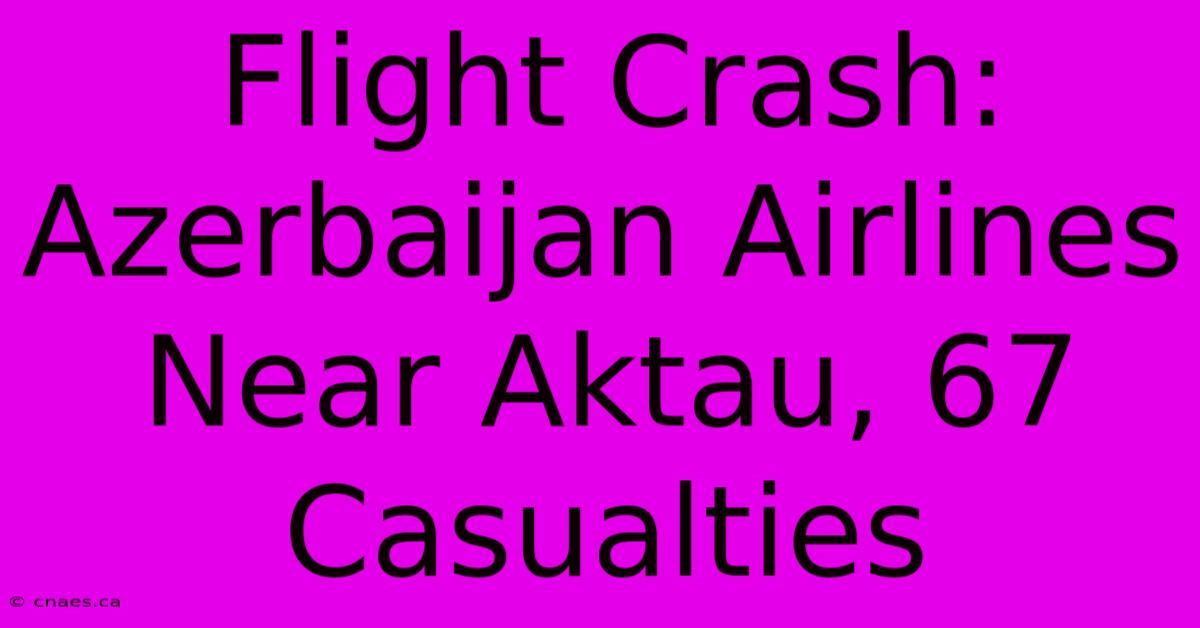 Flight Crash: Azerbaijan Airlines Near Aktau, 67 Casualties