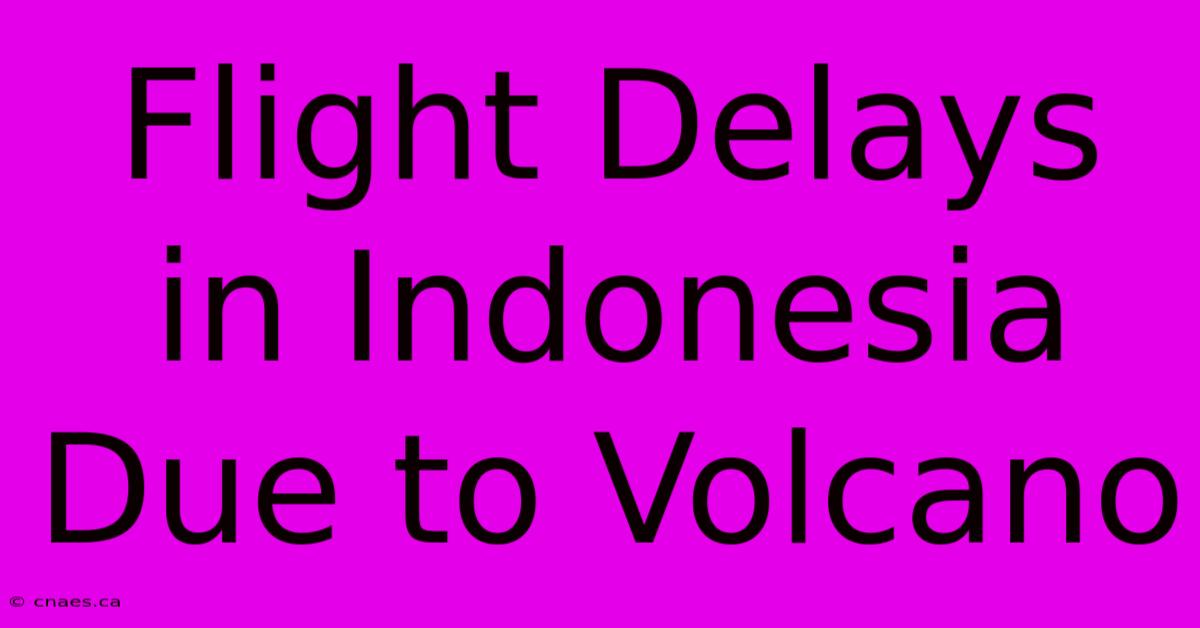 Flight Delays In Indonesia Due To Volcano 