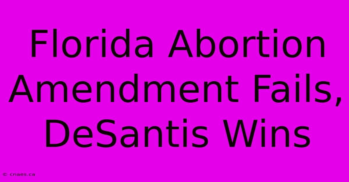 Florida Abortion Amendment Fails, DeSantis Wins