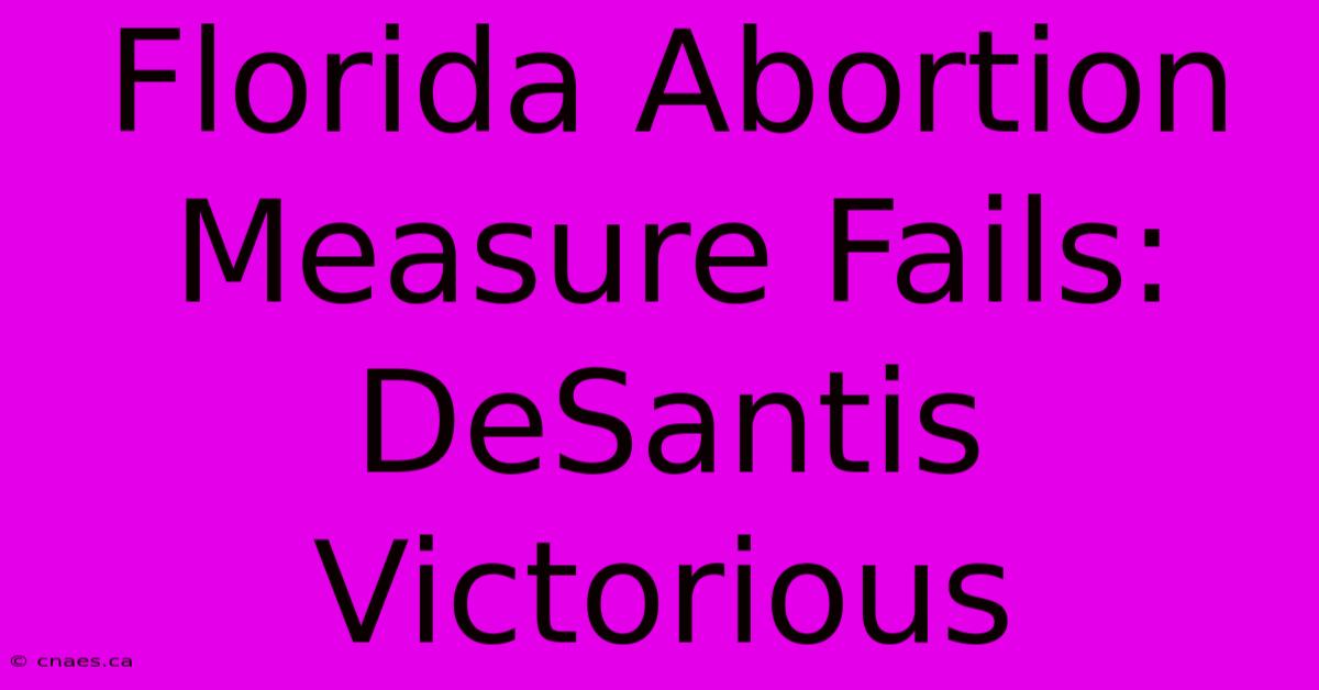 Florida Abortion Measure Fails: DeSantis Victorious