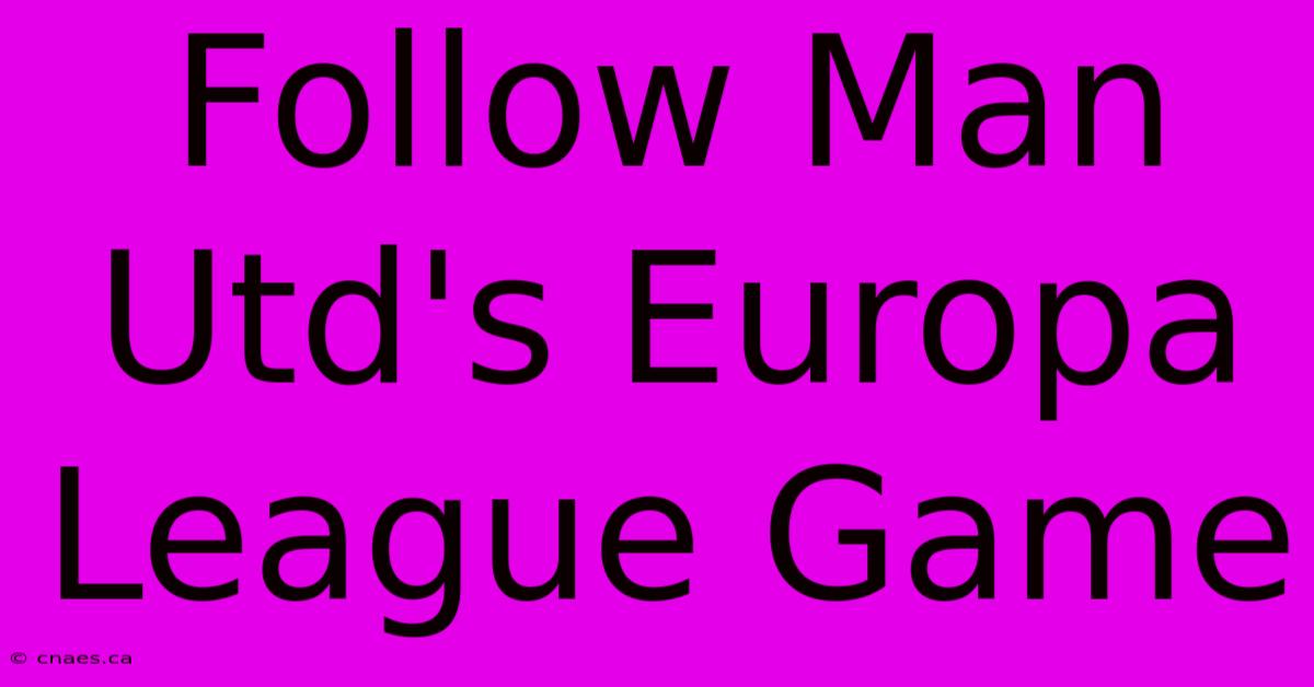 Follow Man Utd's Europa League Game