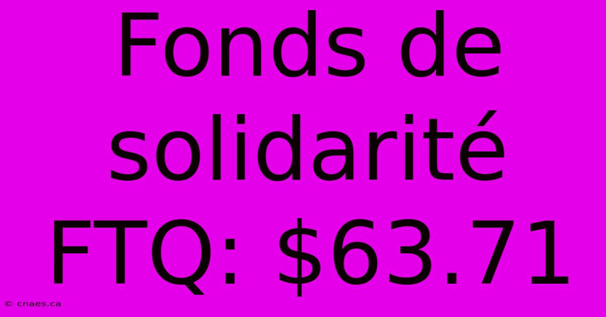 Fonds De Solidarité FTQ: $63.71