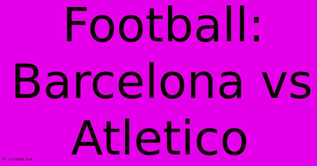 Football: Barcelona Vs Atletico