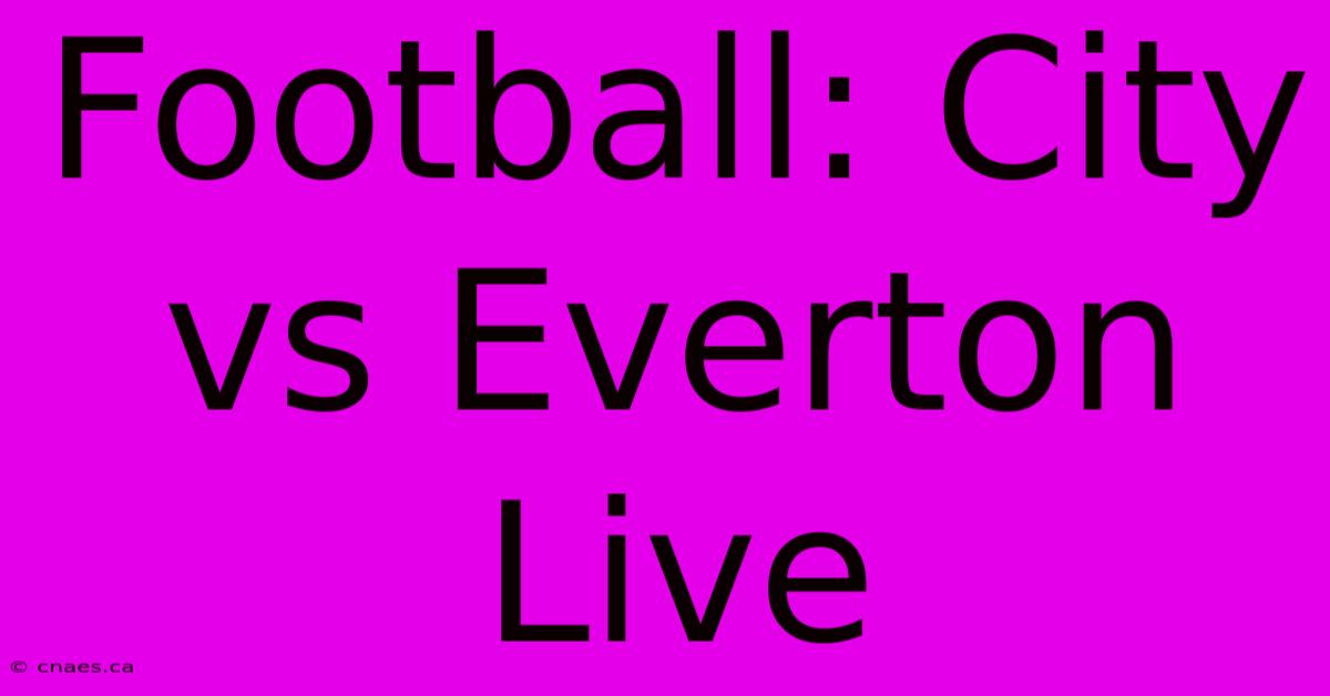 Football: City Vs Everton Live