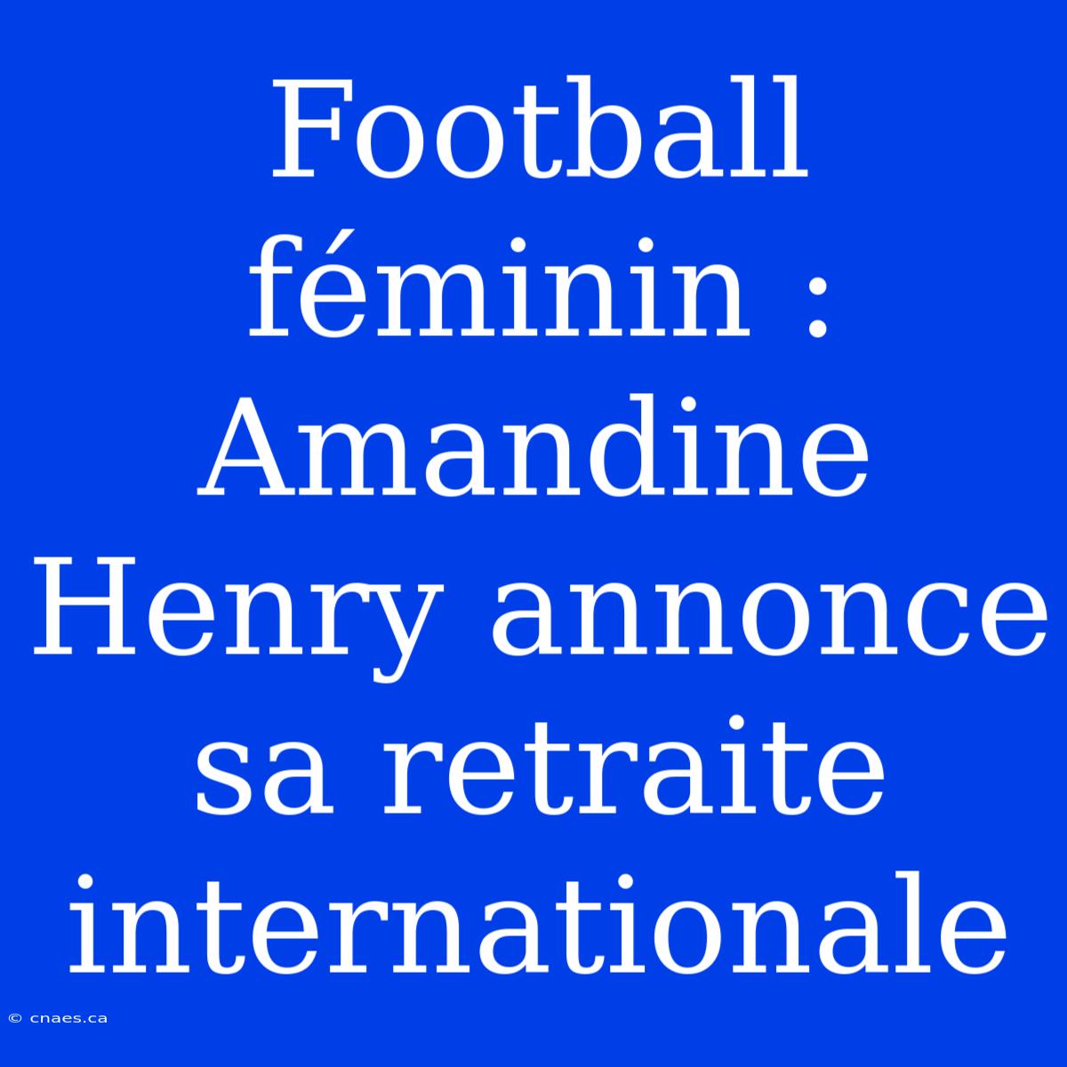 Football Féminin : Amandine Henry Annonce Sa Retraite Internationale