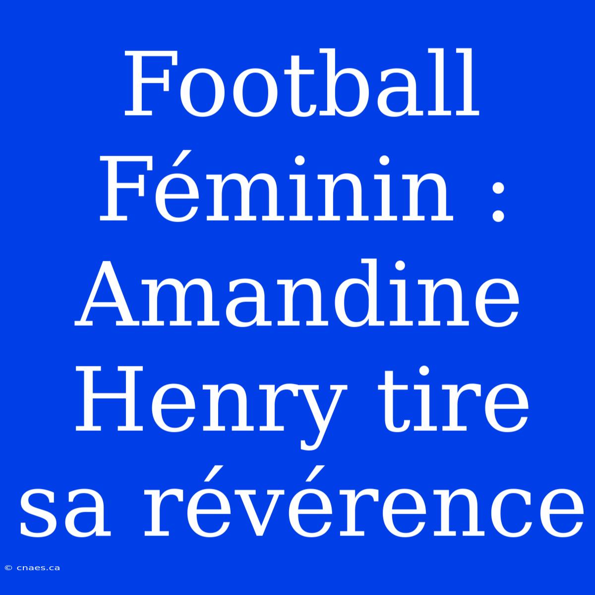 Football Féminin : Amandine Henry Tire Sa Révérence