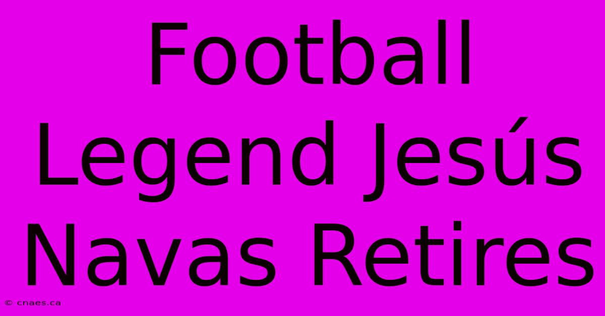 Football Legend Jesús Navas Retires